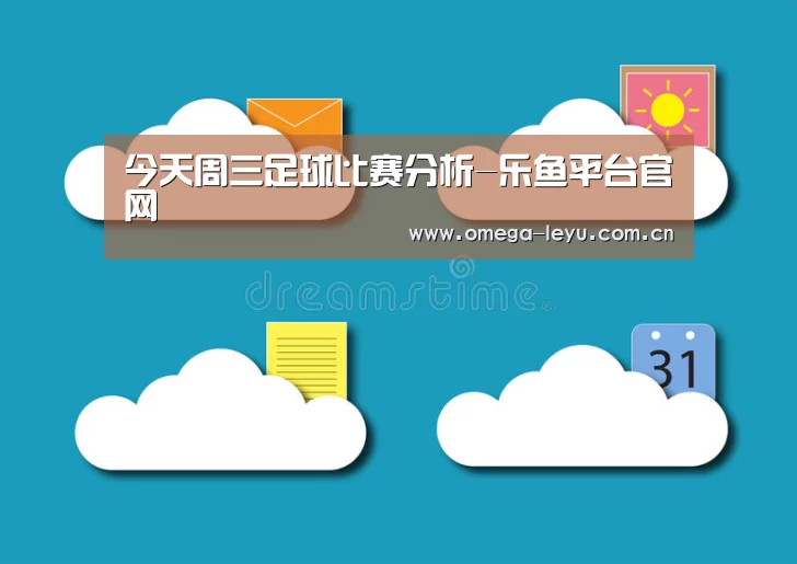 今天周三足球比赛分析-乐鱼平台官网(图1) 乐鱼leyu登录入口